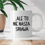 Kubek z nadrukiem "Ale to nie nasza sprawa...'