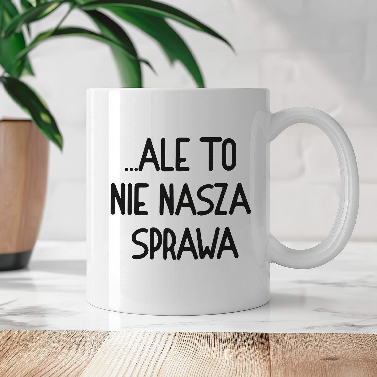 Kubek z nadrukiem "Ale to nie nasza sprawa...'