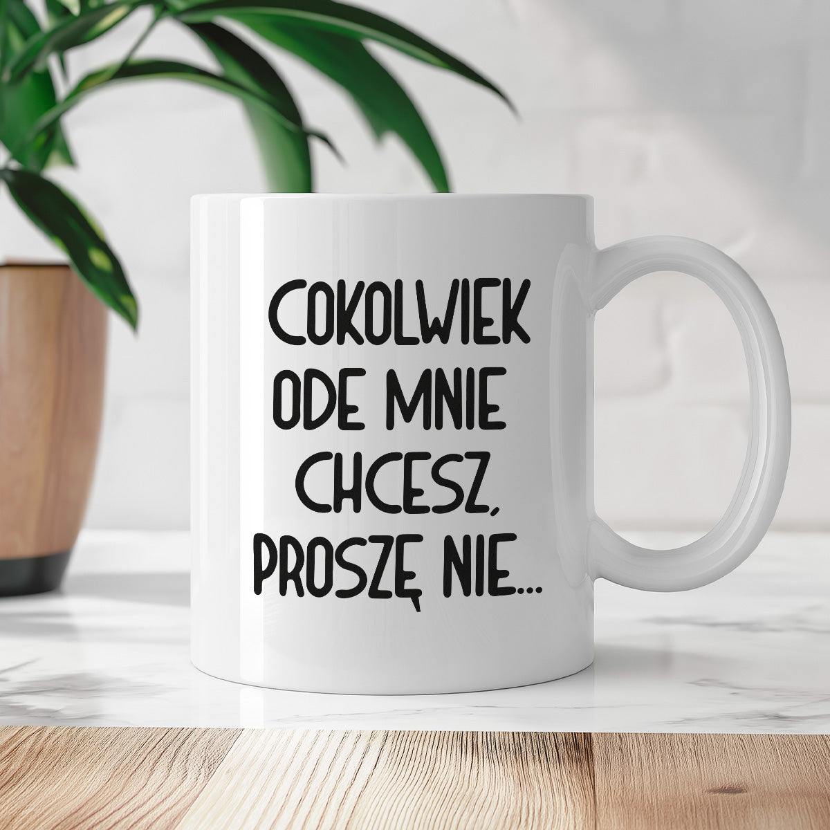 Kubek z nadrukiem "Cokolwiek ode mnie chcesz, proszę nie..."