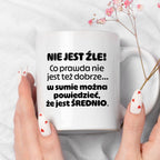 Kubek z nadrukiem - "Nie jest źle! Co prawda nie jest też dobrze... w sumie można  powiedzieć, że jest ŚREDNIO."