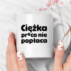 Kubek z nadrukiem "Ciężka pr*ca nie popłaca"