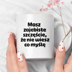 Kubek z nadrukiem - "Masz zajebiste szczęście, że nie wiesz co myślę"