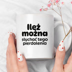 Kubek z nadrukiem - "Ileż można słuchać tego pierdolenia"