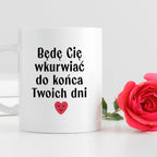 Kubek z nadrukiem "Będę Cię wkurwiać do końca Twoich dni" - WALENTYNKI