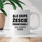 Kubek z nadrukiem "Ale ekipę żeście zmontowali, ekipę totalnych pojebó