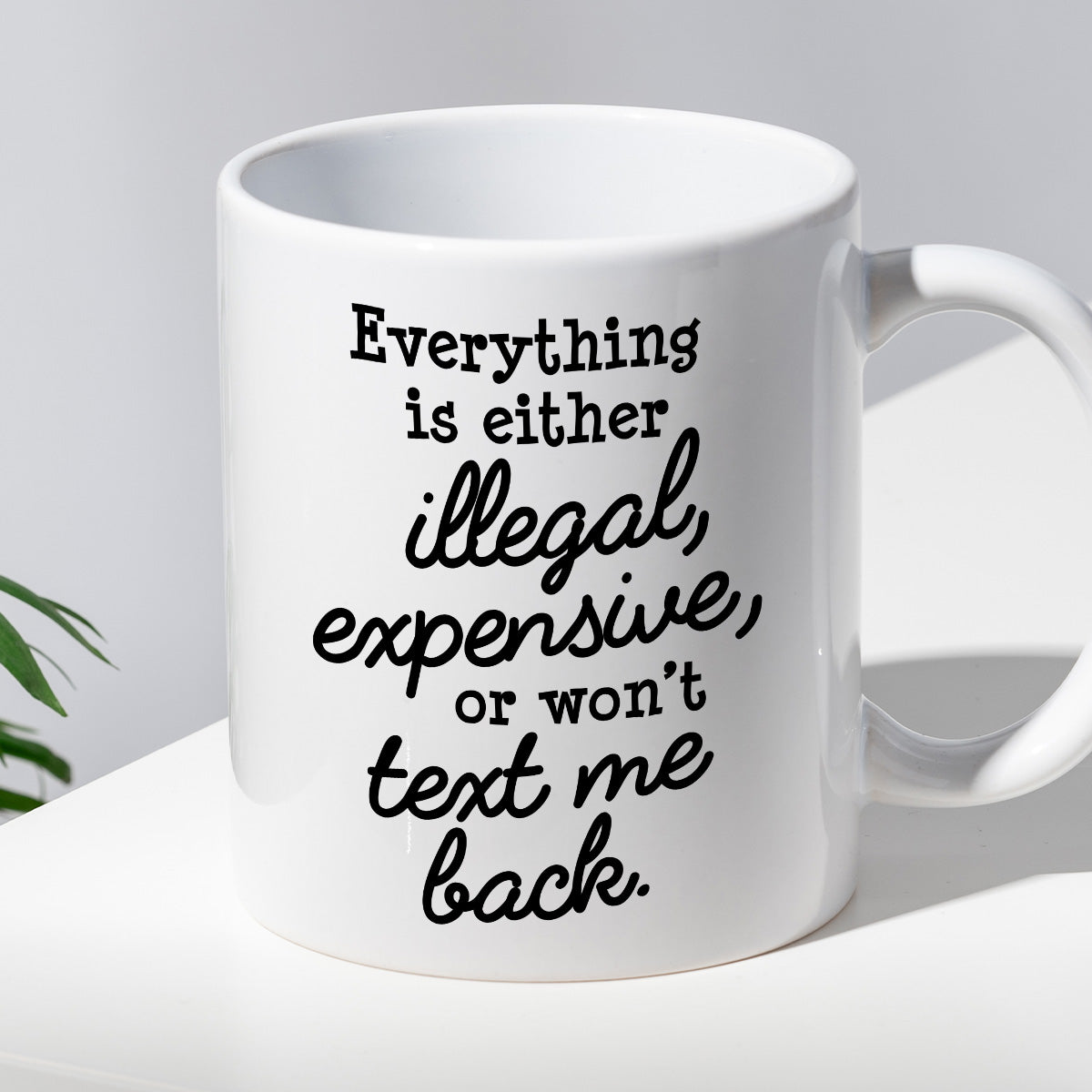 Kubek z nadrukiem "Everything is either illegal, expensive, or won’t text me back"