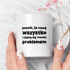 Kubek z nadrukiem "pozwól, że rzucę wszystko i zajmę się Twoim problemem"