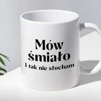 Kubek z nadrukiem "Mów śmiało i tak nie słucham"