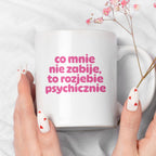 Kubek z nadrukiem "co mnie nie zabije to rozjebie psychicznie" v2