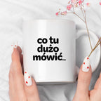 Kubek z nadrukiem - "co tu dużo mówić..."