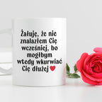 Kubek z nadrukiem "Żałuję, że nie znalazłem Cię wcześniej, bo mógłbym 