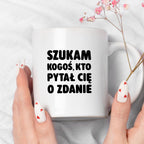Kubek z nadrukiem - "Szukam kogoś, kto pytał Cię o zdanie"