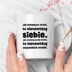 Kubek z nadrukiem "Jak wstanę przed 10:00, to nienawidzę siebie. Jak wstanę po 10:00, to nienawidzę wszystkich wokół."