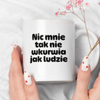Kubek z nadrukiem - "Nic mnie tak nie wkurwia jak ludzie"