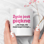 Kubek z nadrukiem - "Życie jest piękne ...nie moje, ale może kogoś innego..."