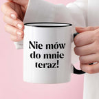Kubek z nadrukiem "Nie mów do mnie teraz!" 330 ml