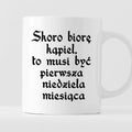 Kubek z nadrukiem "Skoro biorę kąpiel to musi być pierwsza. niedziela 