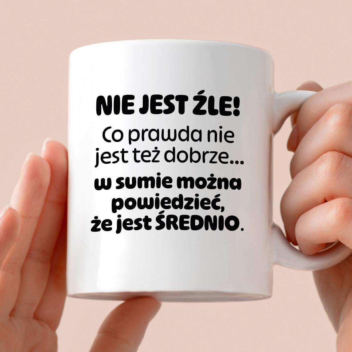 Kubek z nadrukiem - "Nie jest źle! Co prawda nie jest też dobrze... w sumie można  powiedzieć, że jest ŚREDNIO."