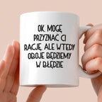 Kubek z nadrukiem "Ok, mogę przyznać Ci rację, ale wtedy oboje będziem