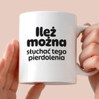 Kubek z nadrukiem - "Ileż można słuchać tego pierdolenia"