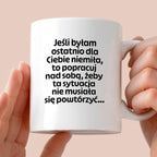Kubek z nadrukiem - "Jeśli byłam ostatnio dla Ciebie niemiła, to popracuj nad sobą, żeby ta sytuacja nie musiała się powtórzyć"