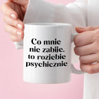 Kubek z nadrukiem "Co mnie nie zabije, to rozjebie psychicznie"