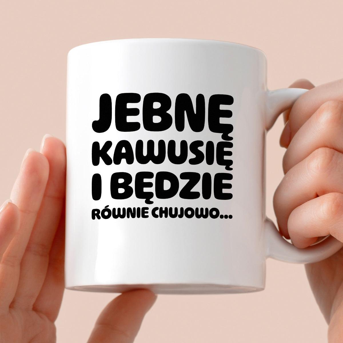 Kubek z nadrukiem "Jebnę kawusię i będzie równie chujowo"