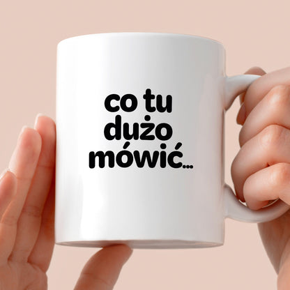 Kubek z nadrukiem - "co tu dużo mówić..."