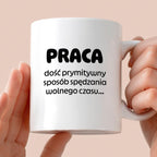Kubek z nadrukiem "PRACA - dość prymitywny sposób spędzania wolnego czasu..."