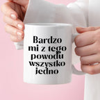 Kubek z nadrukiem "Bardzo mi z tego powodu wszystko jedno"