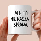 Kubek z nadrukiem "Ale to nie nasza sprawa...'