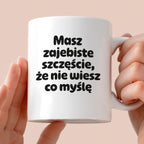 Kubek z nadrukiem - "Masz zajebiste szczęście, że nie wiesz co myślę"