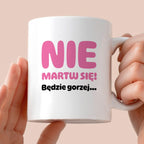 Kubek z nadrukiem - "Nie martw się! Będzie gorzej...'