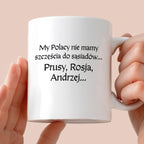 Kubek z nadrukiem "My Polacy nie mamy szczęścia do sąsiadów - Prusy, Rosja, Andrzej..." v2