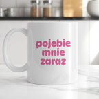Kubek z nadrukiem "pojebie mnie zaraz" v2
