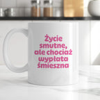 Kubek z nadrukiem "Życie smutne, ale chociaż wypłata śmieszna"