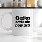 Kubek z nadrukiem "Ciężka pr*ca nie popłaca"
