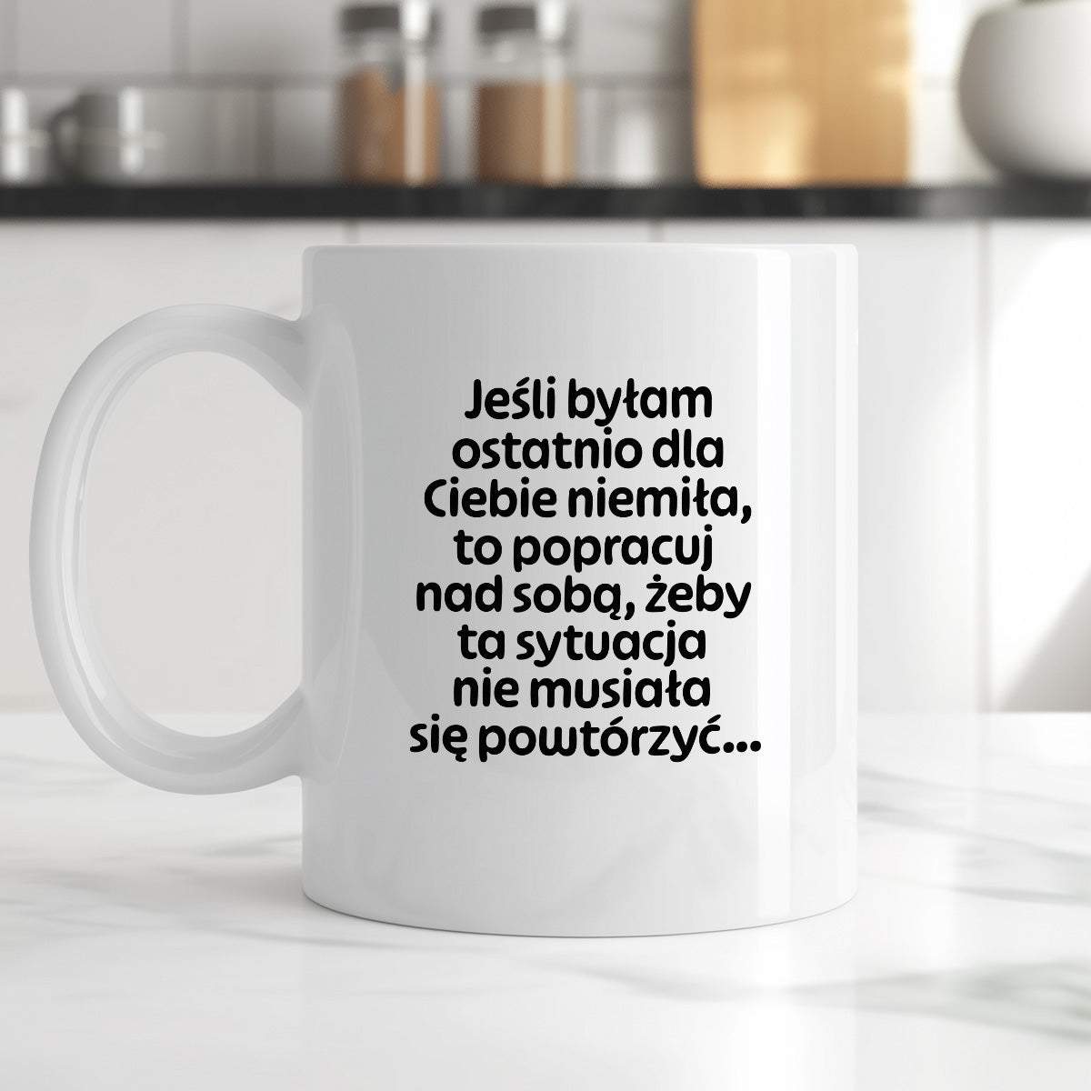 Kubek z nadrukiem - "Jeśli byłam ostatnio dla Ciebie niemiła, to popracuj nad sobą, żeby ta sytuacja nie musiała się powtórzyć"