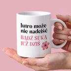 Kubek z nadrukiem "Jutro może nie nadejść, bądź suką już dziś"