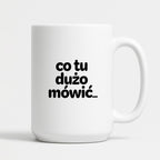 Kubek z nadrukiem - "co tu dużo mówić..."