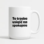 Kubek z nadrukiem "To trzeba usiąść na spokojnie"