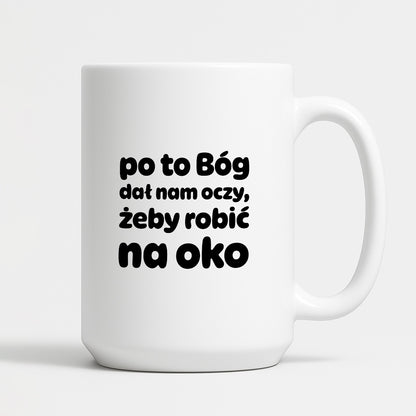 Kubek z nadrukiem - "po to Bóg dał nam oczy, żeby robić na oko"
