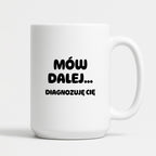 Kubek z nadrukiem - "Mów dalej... Diagnozuję Cię"