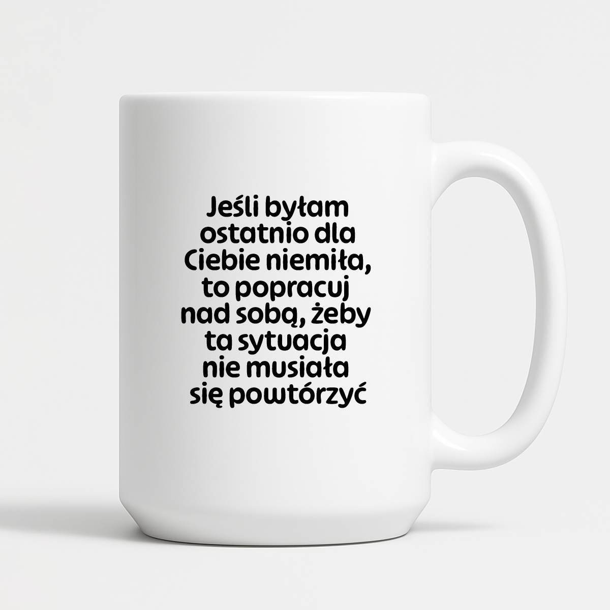 Kubek z nadrukiem - "Jeśli byłam ostatnio dla Ciebie niemiła, to popracuj nad sobą, żeby ta sytuacja nie musiała się powtórzyć"