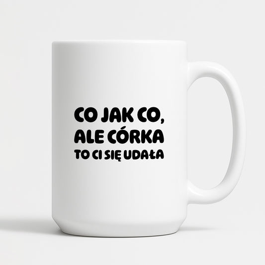 Kubek z nadrukiem - "Co jak co, ale córka to Ci się udała"