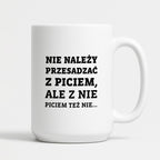 Kubek z nadrukiem - "Nie należy przesadzać z piciem, ale z nie piciem też nie"