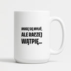 Kubek z nadrukiem - "Mogę się mylić, ale raczej wątpię..."