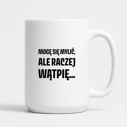 Kubek z nadrukiem - "Mogę się mylić, ale raczej wątpię..."