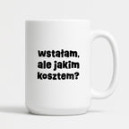 Kubek z nadrukiem "wstałam, ale jakim kosztem?"