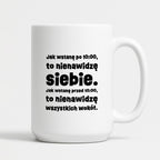Kubek z nadrukiem "Jak wstanę przed 10:00, to nienawidzę siebie. Jak wstanę po 10:00, to nienawidzę wszystkich wokół."